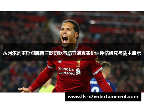 从阿尔瓦雷斯对阵荷兰欧协联看防守端真实价值评估研究与战术启示