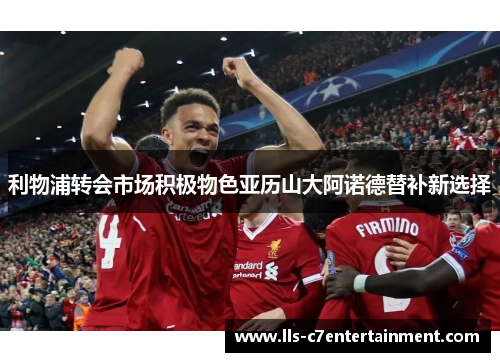 利物浦转会市场积极物色亚历山大阿诺德替补新选择