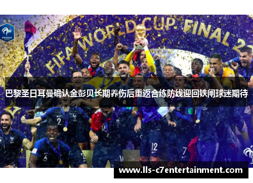 巴黎圣日耳曼确认金彭贝长期养伤后重返合练防线迎回铁闸球迷期待