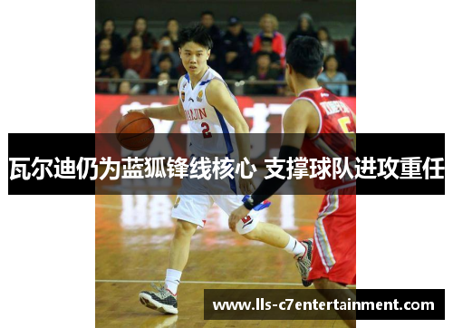 瓦尔迪仍为蓝狐锋线核心 支撑球队进攻重任