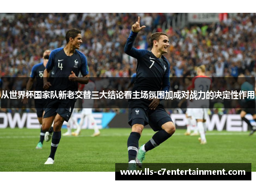 从世界杯国家队新老交替三大结论看主场氛围加成对战力的决定性作用
