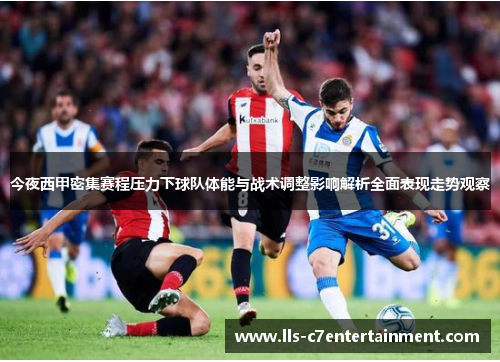今夜西甲密集赛程压力下球队体能与战术调整影响解析全面表现走势观察