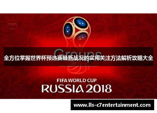 全方位掌握世界杯预选赛最新战况的实用关注方法解析攻略大全
