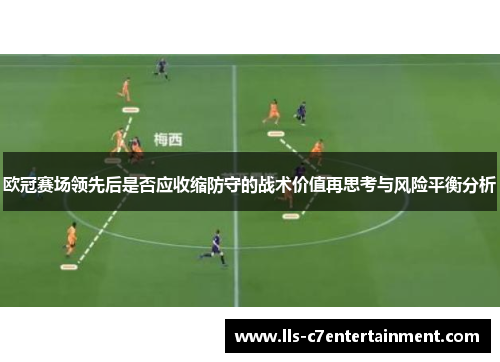 欧冠赛场领先后是否应收缩防守的战术价值再思考与风险平衡分析