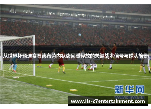 从世界杯预选赛看德布劳内状态回暖释放的关键战术信号与球队前景