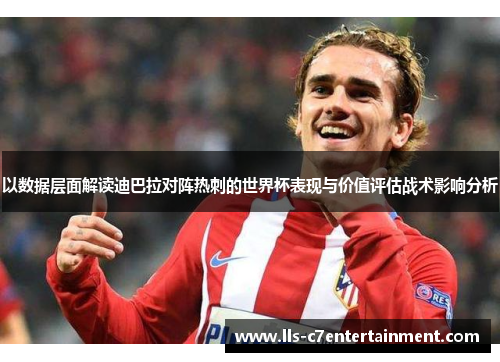 以数据层面解读迪巴拉对阵热刺的世界杯表现与价值评估战术影响分析