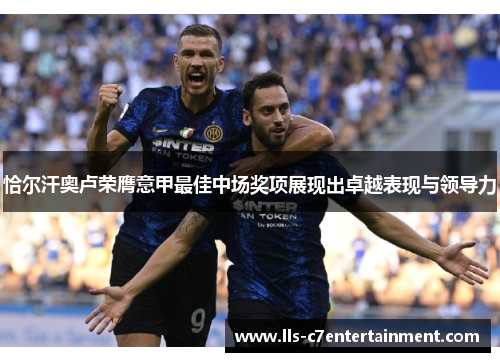 恰尔汗奥卢荣膺意甲最佳中场奖项展现出卓越表现与领导力