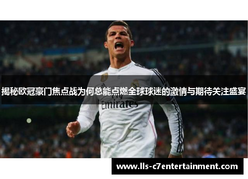 揭秘欧冠豪门焦点战为何总能点燃全球球迷的激情与期待关注盛宴