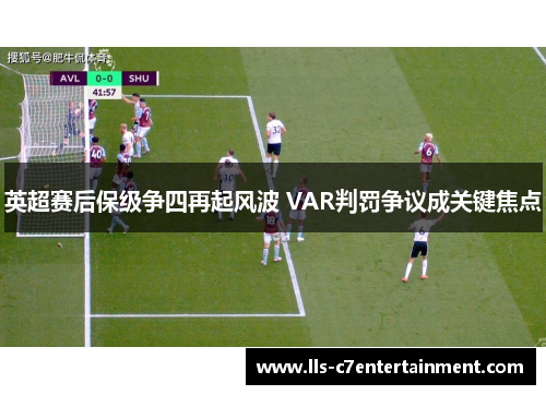英超赛后保级争四再起风波 VAR判罚争议成关键焦点